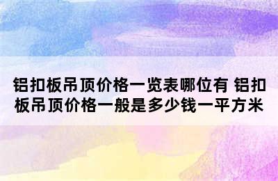 铝扣板吊顶价格一览表哪位有 铝扣板吊顶价格一般是多少钱一平方米